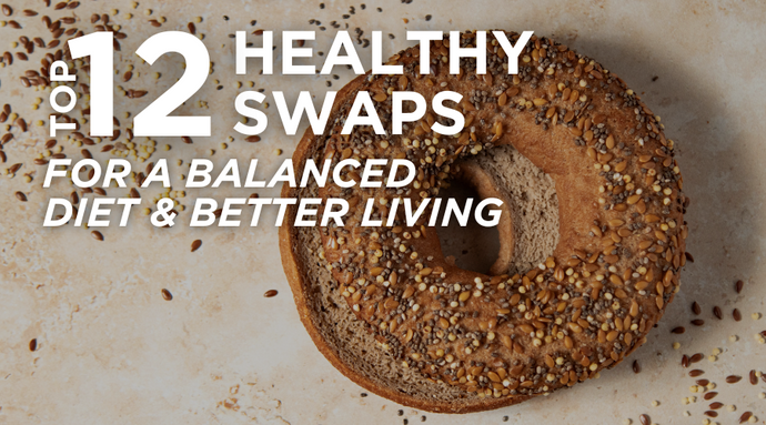 Top 12 Healthy Swaps for a Balanced Diet and Better Living