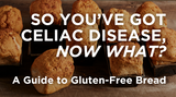 So You’ve Got Celiac Disease, Now What? A Guide to Gluten-Free Bread
